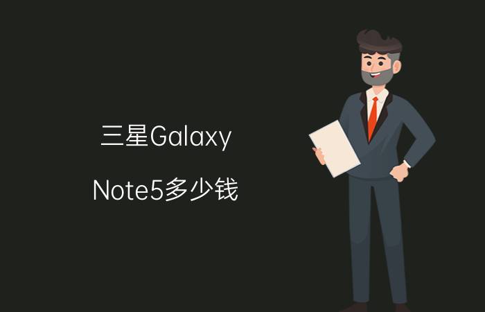 三星Galaxy Note5多少钱？三星Galaxy Note5价格